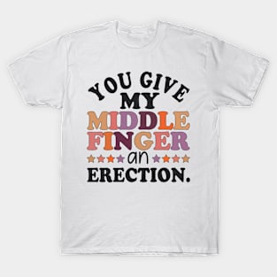 You give my middle finger an erection funny T-Shirt